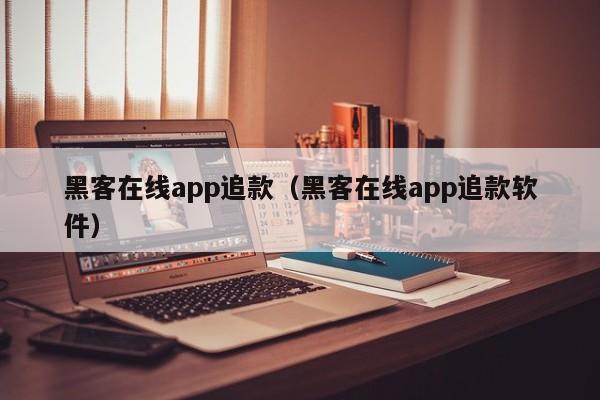 黑客在线app追款（黑客在线app追款软件）